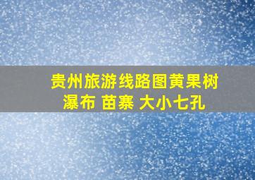 贵州旅游线路图黄果树瀑布 苗寨 大小七孔